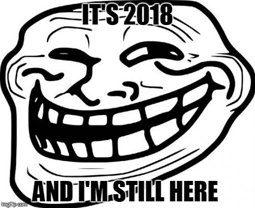 Troll Face Meme | IT'S 2018; AND I'M STILL HERE | image tagged in memes,troll face | made w/ Imgflip meme maker