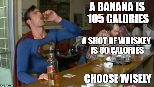superman drinking | A BANANA IS 105 CALORIES; A SHOT OF WHISKEY IS 80 CALORIES; CHOOSE WISELY | image tagged in superman drinking | made w/ Imgflip meme maker