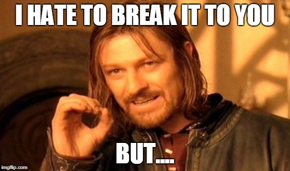 One Does Not Simply Meme | I HATE TO BREAK IT TO YOU BUT.... | image tagged in memes,one does not simply | made w/ Imgflip meme maker