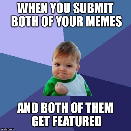 Success Kid |  WHEN YOU SUBMIT BOTH OF YOUR MEMES; AND BOTH OF THEM GET FEATURED | image tagged in memes,success kid | made w/ Imgflip meme maker