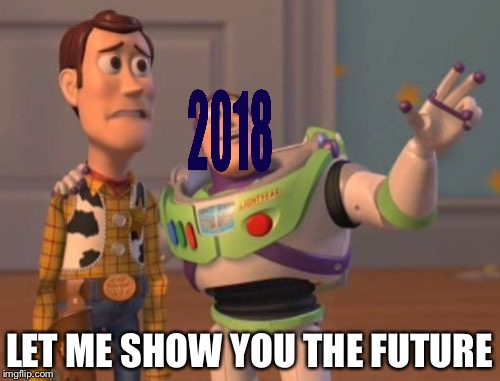 2018 | LET ME SHOW YOU THE FUTURE | image tagged in memes,x x everywhere,buzz and woody,raydog | made w/ Imgflip meme maker