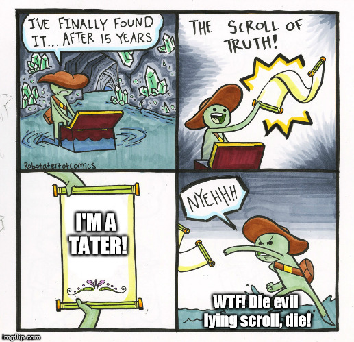 The Scroll Of Truth Meme | I'M A TATER! WTF! Die evil lying scroll, die! | image tagged in memes,the scroll of truth | made w/ Imgflip meme maker