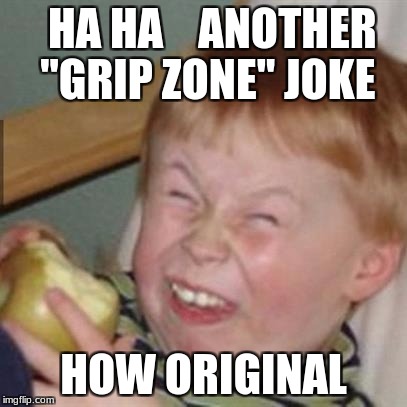 mocking laugh face | HA HA    ANOTHER
 "GRIP ZONE" JOKE; HOW ORIGINAL | image tagged in mocking laugh face | made w/ Imgflip meme maker