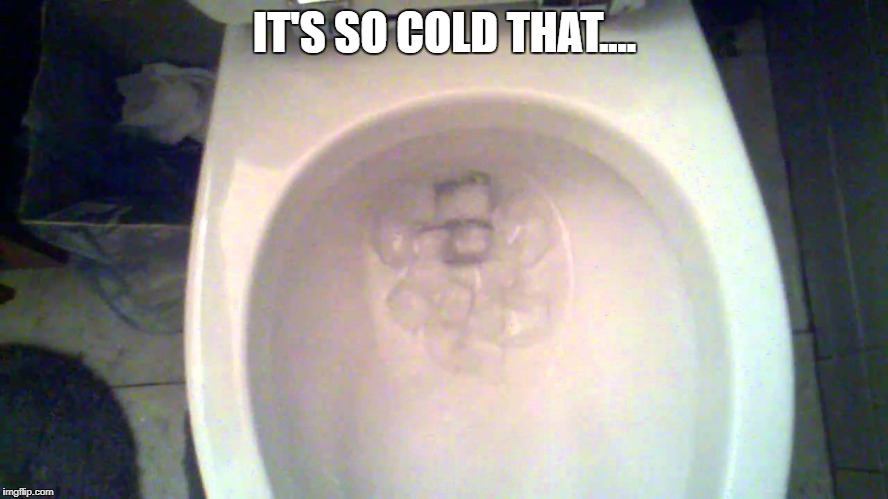 How cold is it? | IT'S SO COLD THAT.... | image tagged in peeing,cold,ice | made w/ Imgflip meme maker
