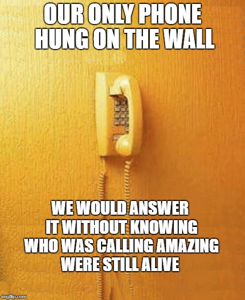 wall phone | OUR ONLY PHONE HUNG ON THE WALL; WE WOULD ANSWER IT WITHOUT KNOWING WHO WAS CALLING AMAZING WERE STILL ALIVE | image tagged in phone | made w/ Imgflip meme maker