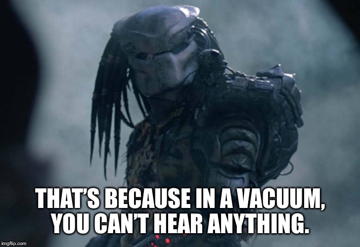 THAT’S BECAUSE IN A VACUUM, YOU CAN’T HEAR ANYTHING. | made w/ Imgflip meme maker