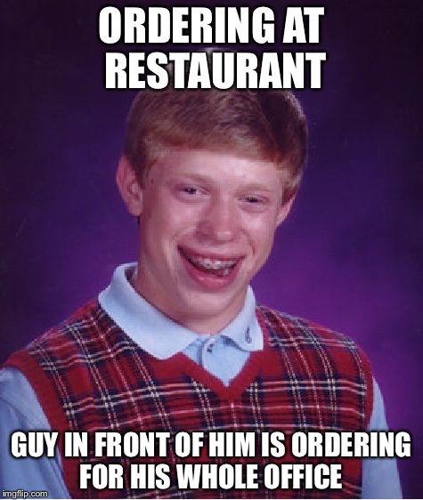 Bad Luck Brian Meme | ORDERING AT RESTAURANT; GUY IN FRONT OF HIM IS ORDERING FOR HIS WHOLE OFFICE | image tagged in memes,bad luck brian | made w/ Imgflip meme maker
