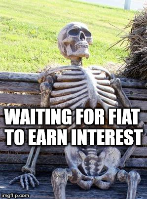 Waiting Skeleton Meme | WAITING FOR FIAT TO EARN INTEREST | image tagged in memes,waiting skeleton | made w/ Imgflip meme maker