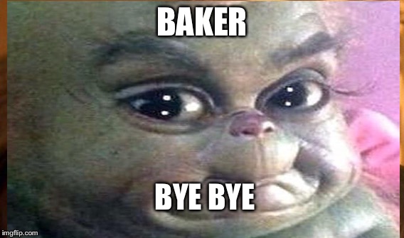 BAKER; BYE BYE | image tagged in georgia | made w/ Imgflip meme maker