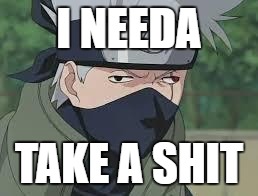 Derp Naruto | I NEEDA; TAKE A SHIT | image tagged in derp naruto | made w/ Imgflip meme maker