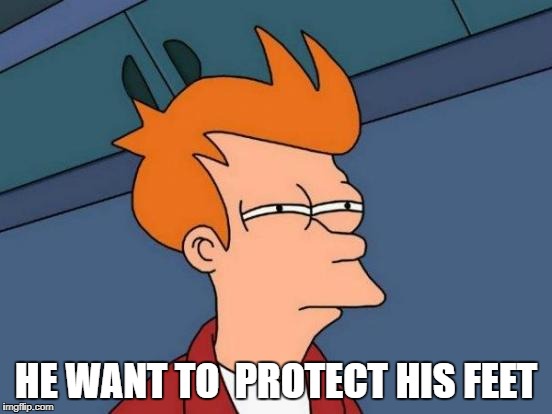 Futurama Fry Meme | HE WANT TO  PROTECT HIS FEET | image tagged in memes,futurama fry | made w/ Imgflip meme maker