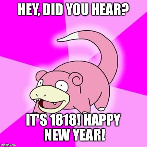 Happy New Year Slowpoke | HEY, DID YOU HEAR? IT'S 1818! HAPPY NEW YEAR! | image tagged in memes,slowpoke | made w/ Imgflip meme maker