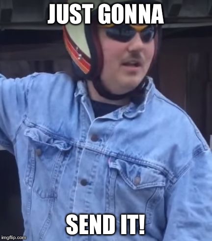  JUST GONNA; SEND IT! | image tagged in larry enticer | made w/ Imgflip meme maker