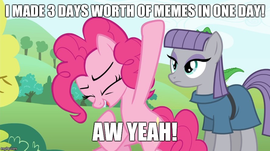 I'm on a roll! | I MADE 3 DAYS WORTH OF MEMES IN ONE DAY! AW YEAH! | image tagged in memes,aw yeah,ponies,xanderbrony | made w/ Imgflip meme maker
