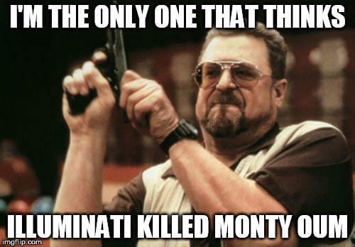 Am I The Only One Around Here Meme | I'M THE ONLY ONE THAT THINKS; ILLUMINATI KILLED MONTY OUM | image tagged in memes,am i the only one around here | made w/ Imgflip meme maker