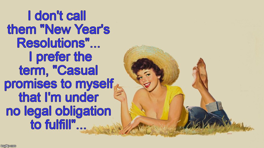 Not resolutions... | I don't call them "New Year's Resolutions"...  I prefer the term, "Casual promises to myself that I'm under no legal obligation to fulfill"... | image tagged in don't,call,resolutions,casual,promises | made w/ Imgflip meme maker