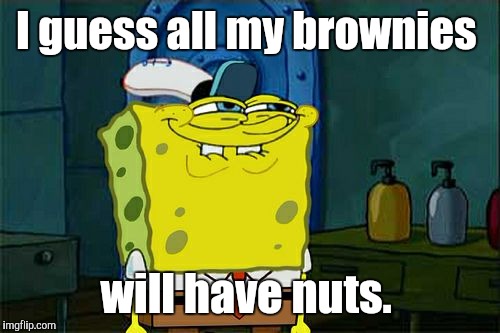 Don't You Squidward Meme | I guess all my brownies will have nuts. | image tagged in memes,dont you squidward | made w/ Imgflip meme maker