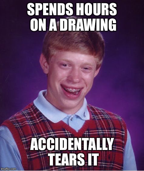 Bad Luck Brian Meme | SPENDS HOURS ON A DRAWING; ACCIDENTALLY TEARS IT | image tagged in memes,bad luck brian | made w/ Imgflip meme maker