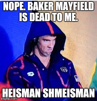 Michael Phelps Death Stare Meme | NOPE. BAKER MAYFIELD IS DEAD TO ME. HEISMAN SHMEISMAN | image tagged in memes,michael phelps death stare | made w/ Imgflip meme maker