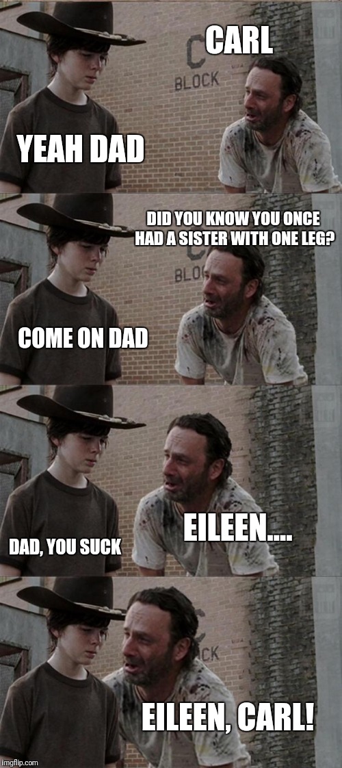 Rick and Carl Long | CARL; YEAH DAD; DID YOU KNOW YOU ONCE HAD A SISTER WITH ONE LEG? COME ON DAD; EILEEN.... DAD, YOU SUCK; EILEEN, CARL! | image tagged in memes,rick and carl long | made w/ Imgflip meme maker