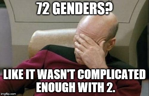 Captain Picard Facepalm Meme | 72 GENDERS? LIKE IT WASN'T COMPLICATED ENOUGH WITH 2. | image tagged in memes,captain picard facepalm | made w/ Imgflip meme maker