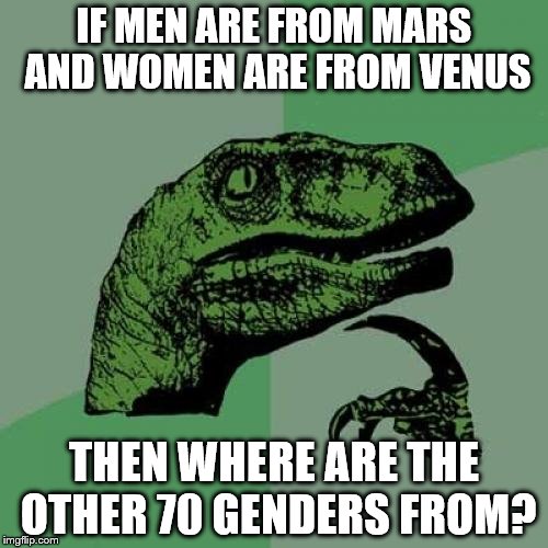 Philosoraptor Meme | IF MEN ARE FROM MARS AND WOMEN ARE FROM VENUS; THEN WHERE ARE THE OTHER 70 GENDERS FROM? | image tagged in memes,philosoraptor | made w/ Imgflip meme maker