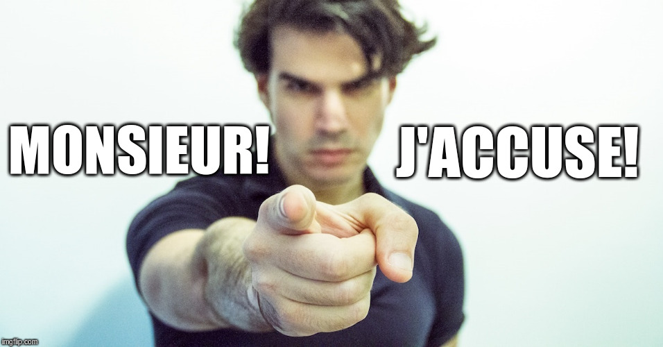 MONSIEUR! J'ACCUSE! | image tagged in man pointing accusing finger | made w/ Imgflip meme maker
