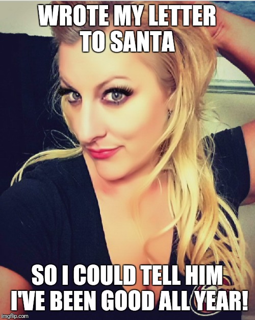 WROTE MY LETTER TO SANTA; SO I COULD TELL HIM I'VE BEEN GOOD ALL YEAR! | image tagged in angel eyes | made w/ Imgflip meme maker