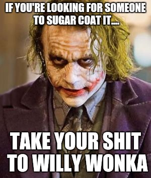 Cold, Hard, Facts. | IF YOU'RE LOOKING FOR SOMEONE TO SUGAR COAT IT.... TAKE YOUR SHIT TO WILLY WONKA | image tagged in the joker,truth,facts,honesty,reality,no shit | made w/ Imgflip meme maker