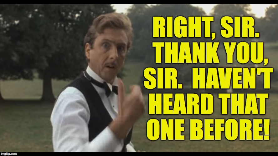 RIGHT, SIR.  THANK YOU, SIR.  HAVEN'T HEARD THAT ONE BEFORE! | made w/ Imgflip meme maker