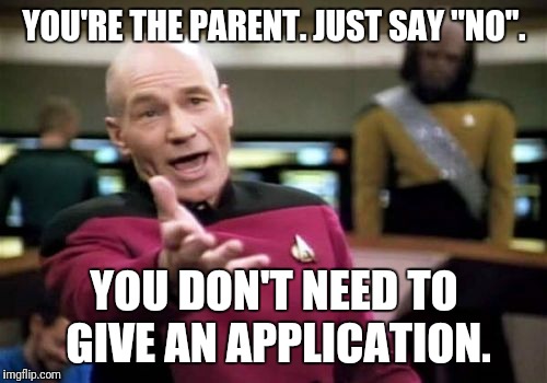 Picard Wtf Meme | YOU'RE THE PARENT. JUST SAY "NO". YOU DON'T NEED TO GIVE AN APPLICATION. | image tagged in memes,picard wtf | made w/ Imgflip meme maker