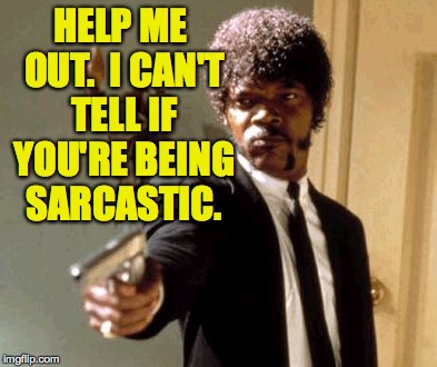 Say That Again I Dare You Meme | HELP ME OUT.  I CAN'T TELL IF YOU'RE BEING SARCASTIC. | image tagged in memes,say that again i dare you | made w/ Imgflip meme maker