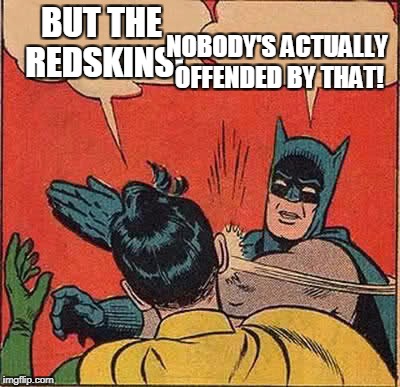 Batman Slapping Robin Meme | BUT THE REDSKINS! NOBODY'S ACTUALLY OFFENDED BY THAT! | image tagged in memes,batman slapping robin | made w/ Imgflip meme maker