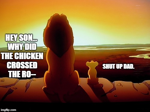 Maybe Simba already knew the joke-a-doodle-doo? | HEY SON... WHY DID THE CHICKEN CROSSED THE RO--; SHUT UP DAD. | image tagged in memes,lion king,funny,dad joke,burn | made w/ Imgflip meme maker