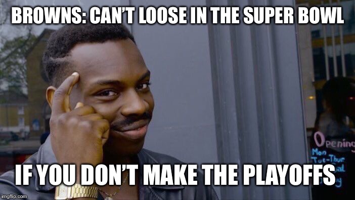 Roll Safe Think About It | BROWNS: CAN’T LOOSE IN THE SUPER BOWL; IF YOU DON’T MAKE THE PLAYOFFS | image tagged in memes,roll safe think about it | made w/ Imgflip meme maker