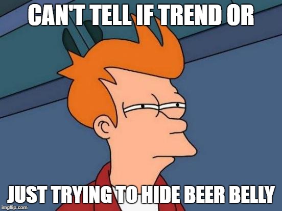 Futurama Fry Meme | CAN'T TELL IF TREND OR JUST TRYING TO HIDE BEER BELLY | image tagged in memes,futurama fry | made w/ Imgflip meme maker