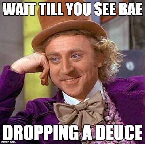 Creepy Condescending Wonka Meme | WAIT TILL YOU SEE BAE DROPPING A DEUCE | image tagged in memes,creepy condescending wonka | made w/ Imgflip meme maker
