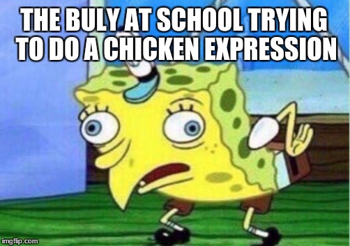 bully's | THE BULY AT SCHOOL TRYING TO DO A CHICKEN EXPRESSION | image tagged in memes,mocking spongebob | made w/ Imgflip meme maker