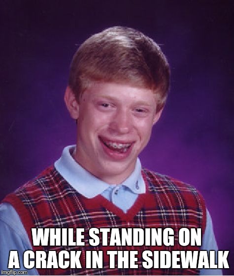 Bad Luck Brian Meme | WHILE STANDING ON A CRACK IN THE SIDEWALK | image tagged in memes,bad luck brian | made w/ Imgflip meme maker