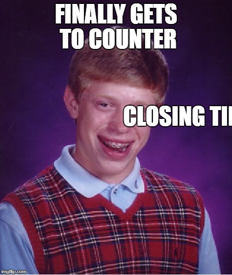 Bad Luck Brian Meme | FINALLY GETS TO COUNTER CLOSING TIME! | image tagged in memes,bad luck brian | made w/ Imgflip meme maker