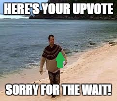 HERE'S YOUR UPVOTE SORRY FOR THE WAIT! | made w/ Imgflip meme maker