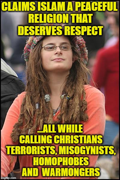 College Liberal | CLAIMS ISLAM A PEACEFUL RELIGION THAT DESERVES RESPECT; ...ALL WHILE CALLING CHRISTIANS TERRORISTS, MISOGYNISTS, HOMOPHOBES AND  WARMONGERS | image tagged in memes,college liberal,liberal logic,liberal hypocrisy,liberal college girl,goofy stupid liberal college student | made w/ Imgflip meme maker