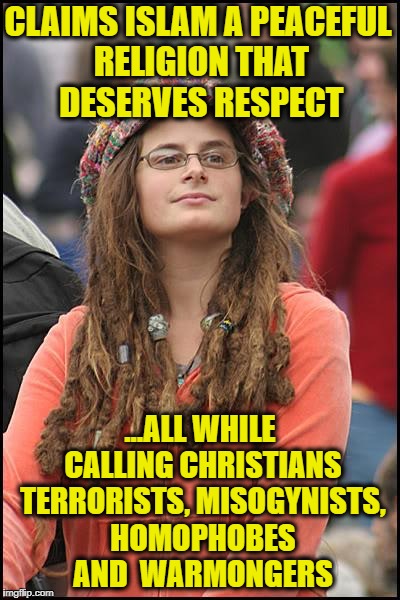 College Liberal Meme | CLAIMS ISLAM A PEACEFUL RELIGION THAT DESERVES RESPECT; ...ALL WHILE CALLING CHRISTIANS TERRORISTS, MISOGYNISTS, HOMOPHOBES AND  WARMONGERS | image tagged in memes,college liberal,liberal logic,liberal hypocrisy,liberal college girl,goofy stupid liberal college student | made w/ Imgflip meme maker