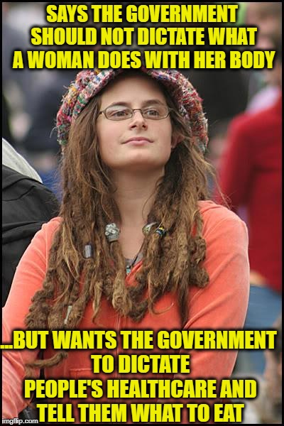 College Liberal | SAYS THE GOVERNMENT SHOULD NOT DICTATE WHAT A WOMAN DOES WITH HER BODY; ...BUT WANTS THE GOVERNMENT TO DICTATE PEOPLE'S HEALTHCARE AND TELL THEM WHAT TO EAT | image tagged in memes,college liberal,liberal logic,liberal hypocrisy,stupid liberals,vegan logic | made w/ Imgflip meme maker