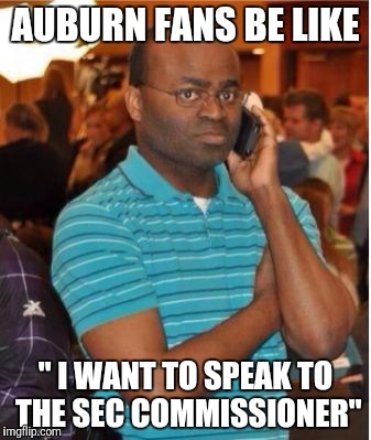 angry man on phone | AUBURN FANS BE LIKE; " I WANT TO SPEAK TO THE SEC COMMISSIONER" | image tagged in angry man on phone | made w/ Imgflip meme maker