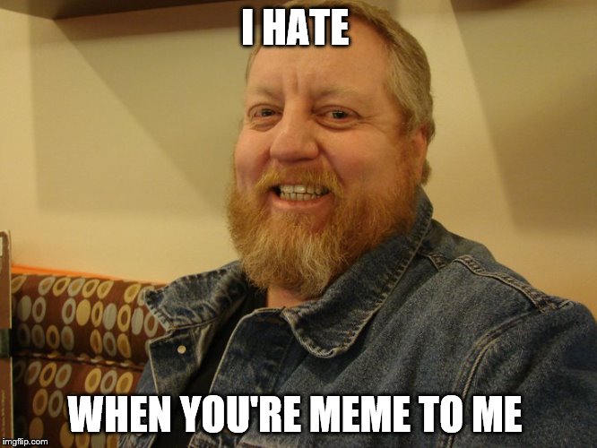 jay man | I HATE; WHEN YOU'RE MEME TO ME | image tagged in jay man | made w/ Imgflip meme maker