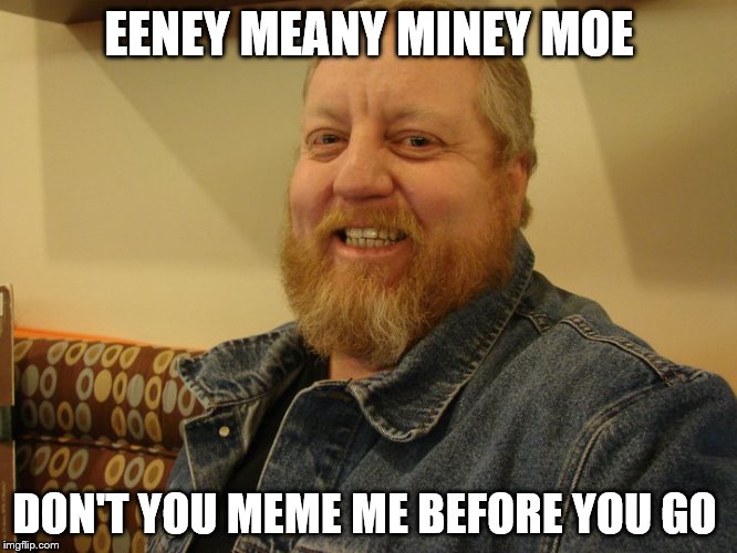 jay man | EENEY MEANY MINEY MOE; DON'T YOU MEME ME BEFORE YOU GO | image tagged in jay man | made w/ Imgflip meme maker