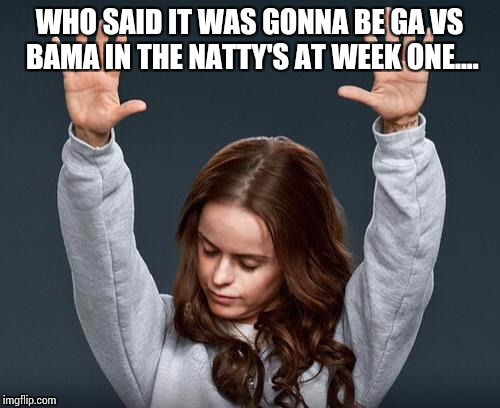 College Football | WHO SAID IT WAS GONNA BE GA VS BAMA IN THE NATTY'S AT WEEK ONE.... | image tagged in college football | made w/ Imgflip meme maker