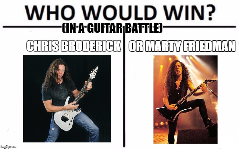 Who Would Win? | (IN A GUITAR BATTLE); OR MARTY FRIEDMAN; CHRIS BRODERICK | image tagged in memes,who would win,guitar,guitars,guitar god,heavy metal | made w/ Imgflip meme maker