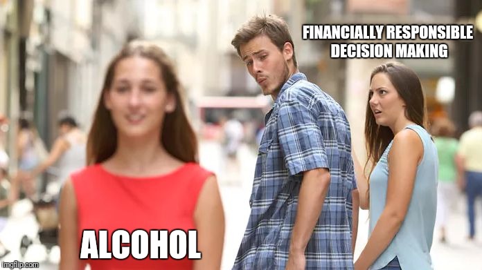 Distracted Boyfriend Meme | FINANCIALLY RESPONSIBLE DECISION MAKING; ALCOHOL | image tagged in distracted boyfriend | made w/ Imgflip meme maker